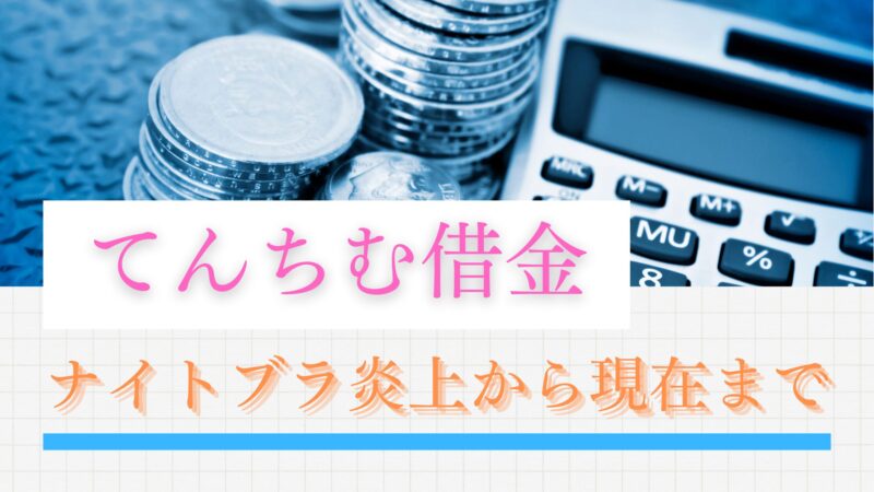 てんちむ 借金の真相｜ナイトブラ炎上から現在